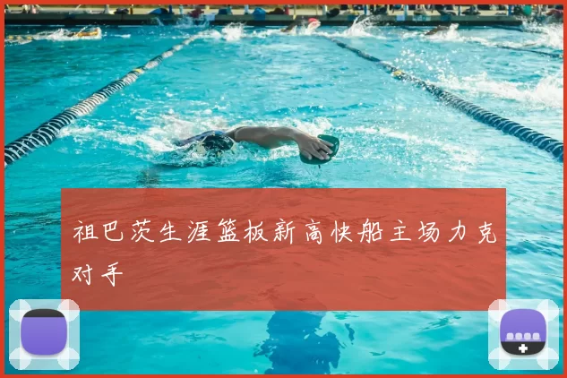 祖巴茨生涯篮板新高快船主场力克对手