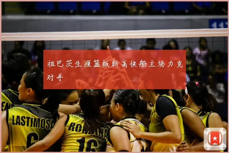 祖巴茨生涯篮板新高快船主场力克对手