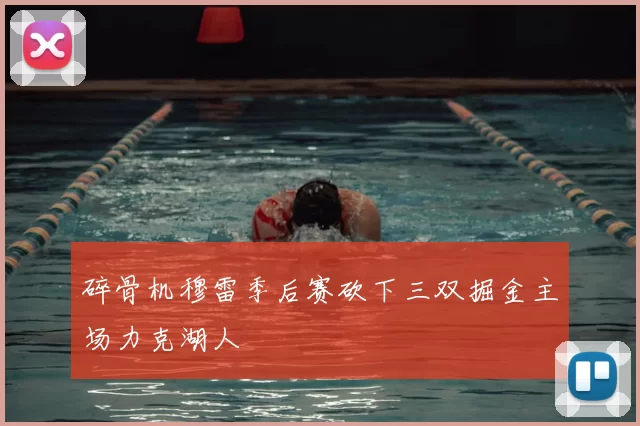 碎骨机穆雷季后赛砍下三双掘金主场力克湖人